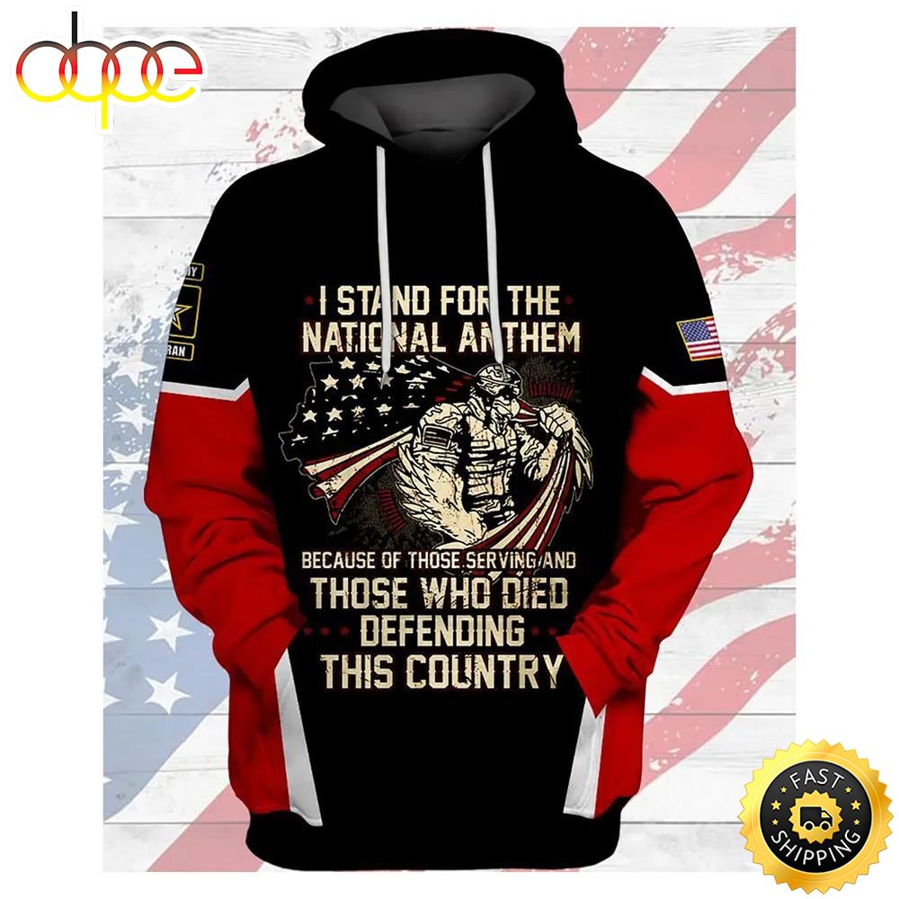 Veteran I Stand For National Anthem Because Of Serving 3D Hoodie All Over Printed